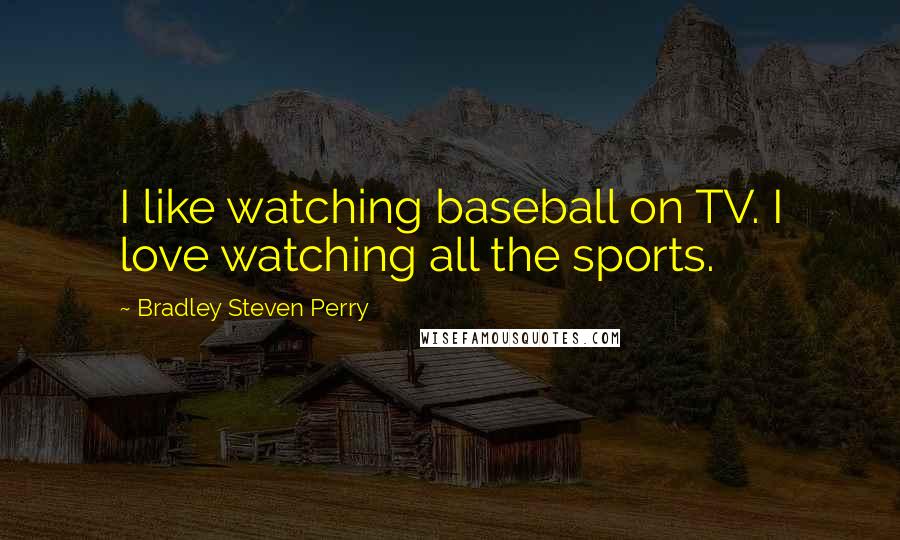 Bradley Steven Perry Quotes: I like watching baseball on TV. I love watching all the sports.