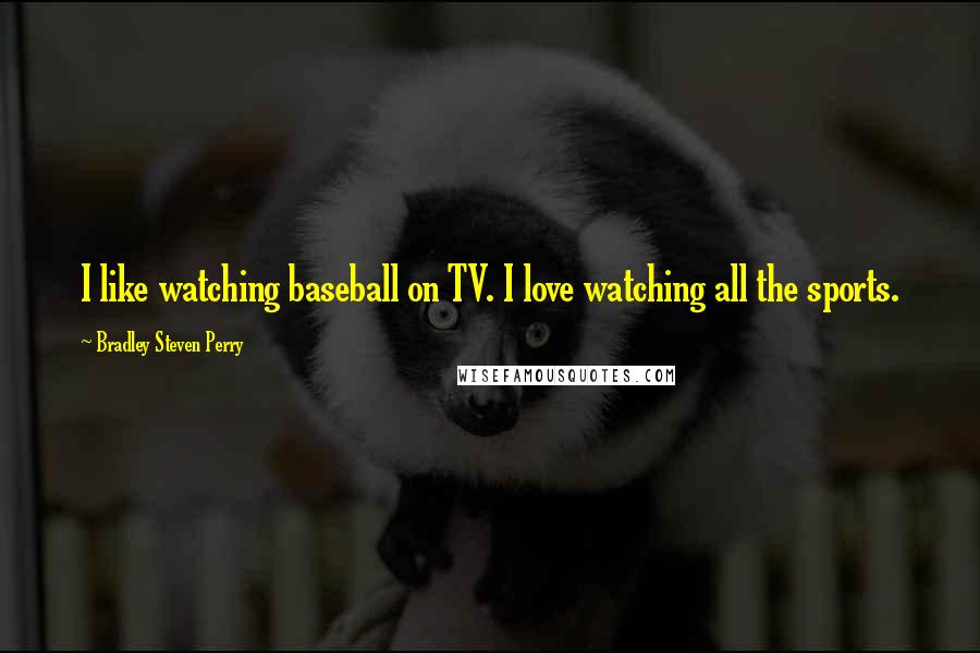 Bradley Steven Perry Quotes: I like watching baseball on TV. I love watching all the sports.