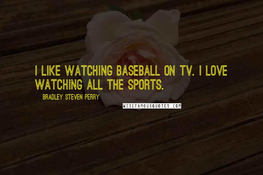 Bradley Steven Perry Quotes: I like watching baseball on TV. I love watching all the sports.