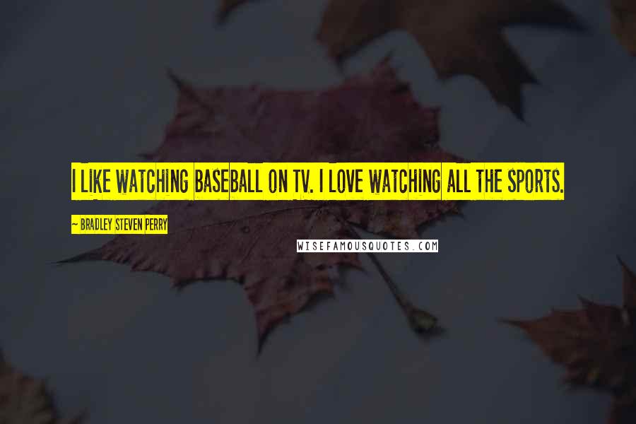 Bradley Steven Perry Quotes: I like watching baseball on TV. I love watching all the sports.