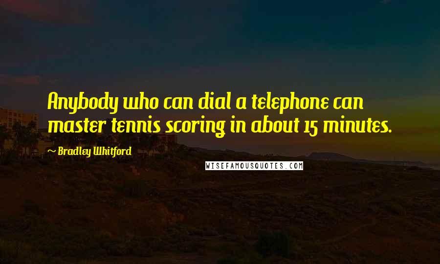 Bradley Whitford Quotes: Anybody who can dial a telephone can master tennis scoring in about 15 minutes.