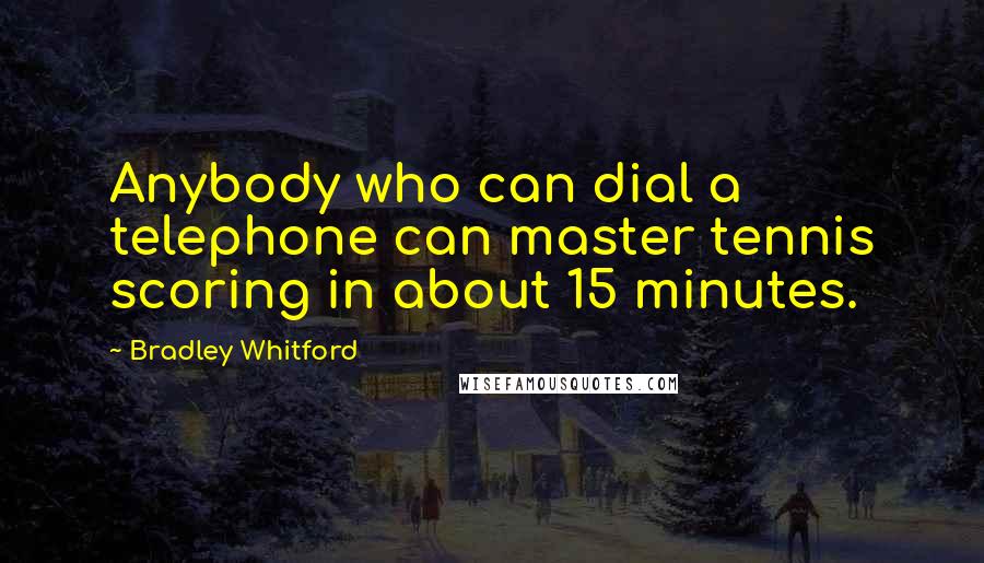 Bradley Whitford Quotes: Anybody who can dial a telephone can master tennis scoring in about 15 minutes.