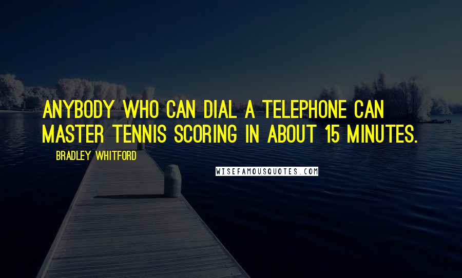 Bradley Whitford Quotes: Anybody who can dial a telephone can master tennis scoring in about 15 minutes.