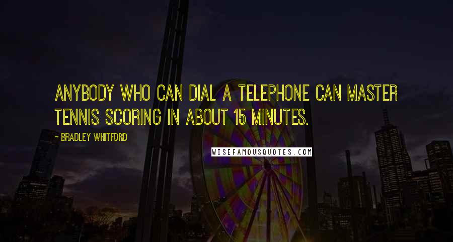 Bradley Whitford Quotes: Anybody who can dial a telephone can master tennis scoring in about 15 minutes.