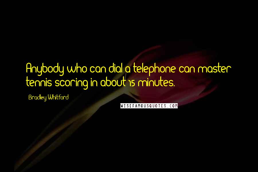 Bradley Whitford Quotes: Anybody who can dial a telephone can master tennis scoring in about 15 minutes.