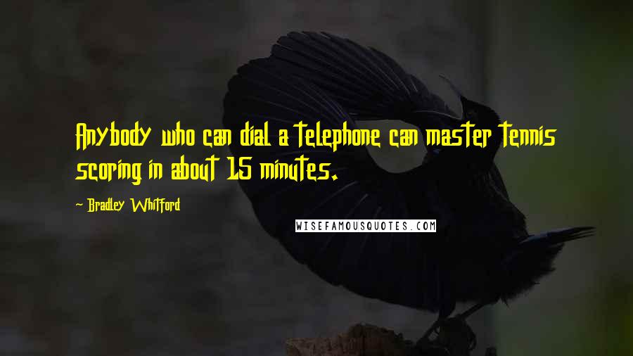 Bradley Whitford Quotes: Anybody who can dial a telephone can master tennis scoring in about 15 minutes.