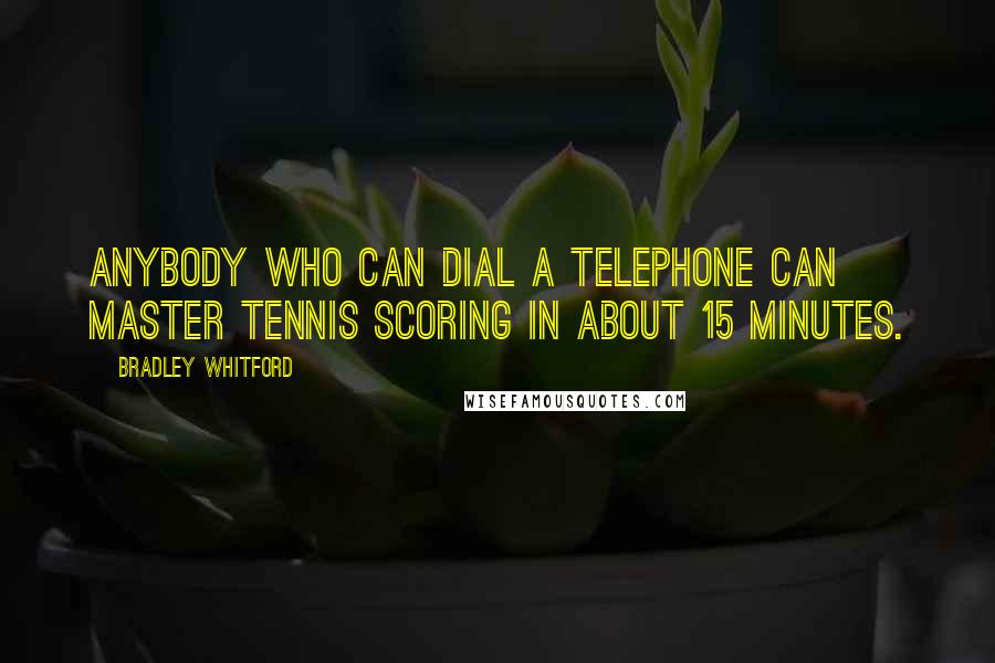 Bradley Whitford Quotes: Anybody who can dial a telephone can master tennis scoring in about 15 minutes.