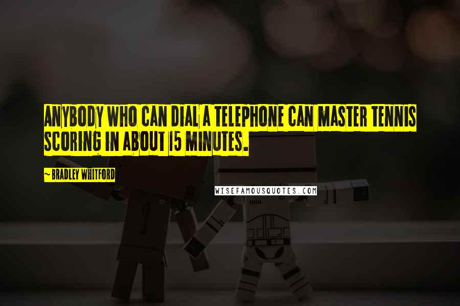 Bradley Whitford Quotes: Anybody who can dial a telephone can master tennis scoring in about 15 minutes.