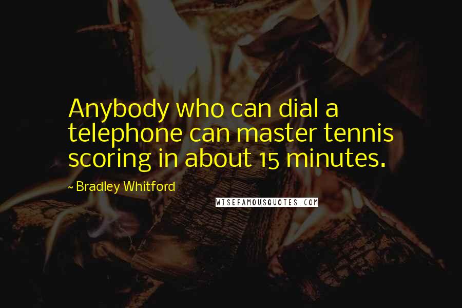 Bradley Whitford Quotes: Anybody who can dial a telephone can master tennis scoring in about 15 minutes.