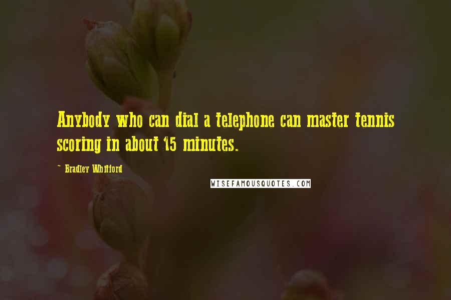 Bradley Whitford Quotes: Anybody who can dial a telephone can master tennis scoring in about 15 minutes.