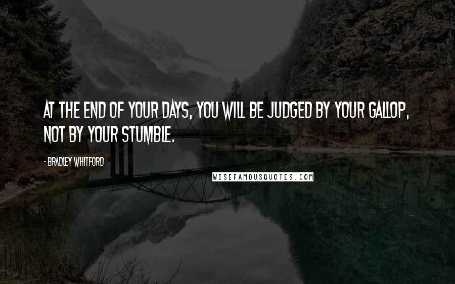 Bradley Whitford Quotes: At the end of your days, you will be judged by your gallop, not by your stumble.