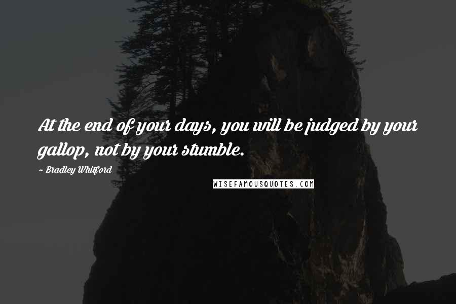 Bradley Whitford Quotes: At the end of your days, you will be judged by your gallop, not by your stumble.