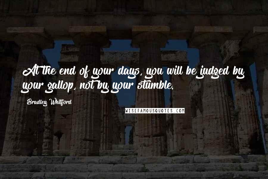 Bradley Whitford Quotes: At the end of your days, you will be judged by your gallop, not by your stumble.