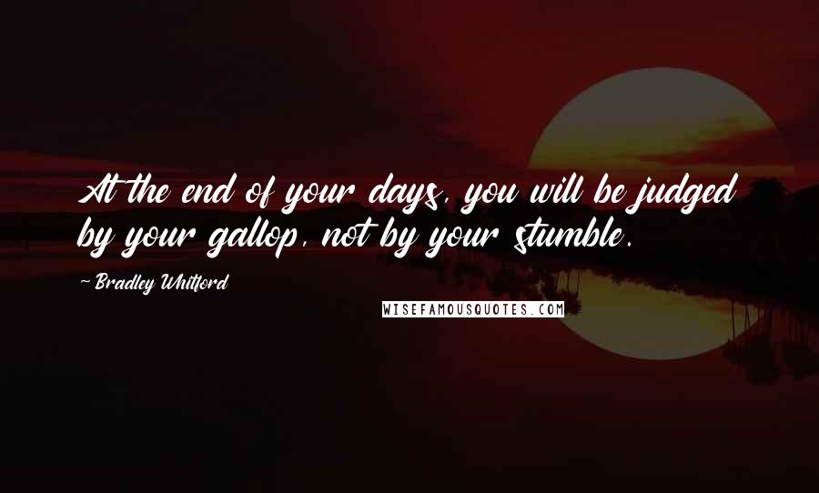 Bradley Whitford Quotes: At the end of your days, you will be judged by your gallop, not by your stumble.