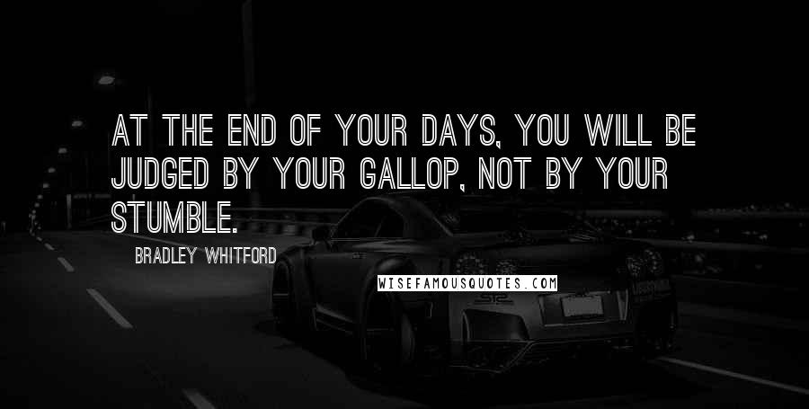 Bradley Whitford Quotes: At the end of your days, you will be judged by your gallop, not by your stumble.