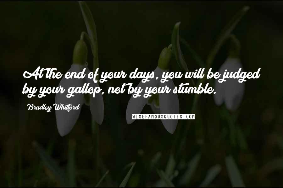 Bradley Whitford Quotes: At the end of your days, you will be judged by your gallop, not by your stumble.