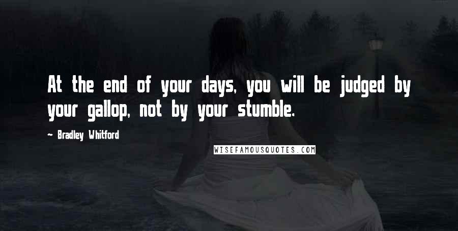 Bradley Whitford Quotes: At the end of your days, you will be judged by your gallop, not by your stumble.