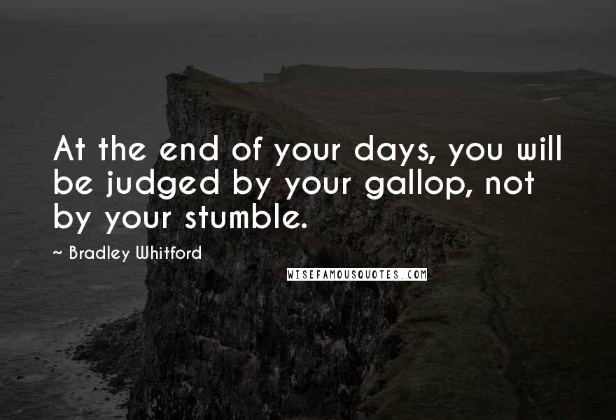 Bradley Whitford Quotes: At the end of your days, you will be judged by your gallop, not by your stumble.