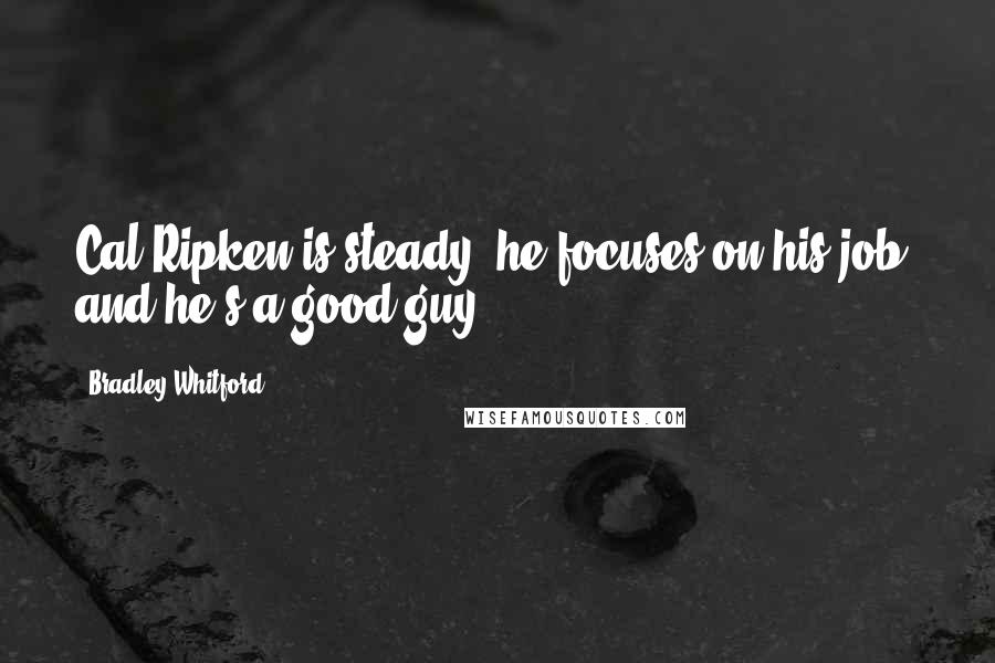 Bradley Whitford Quotes: Cal Ripken is steady, he focuses on his job, and he's a good guy.