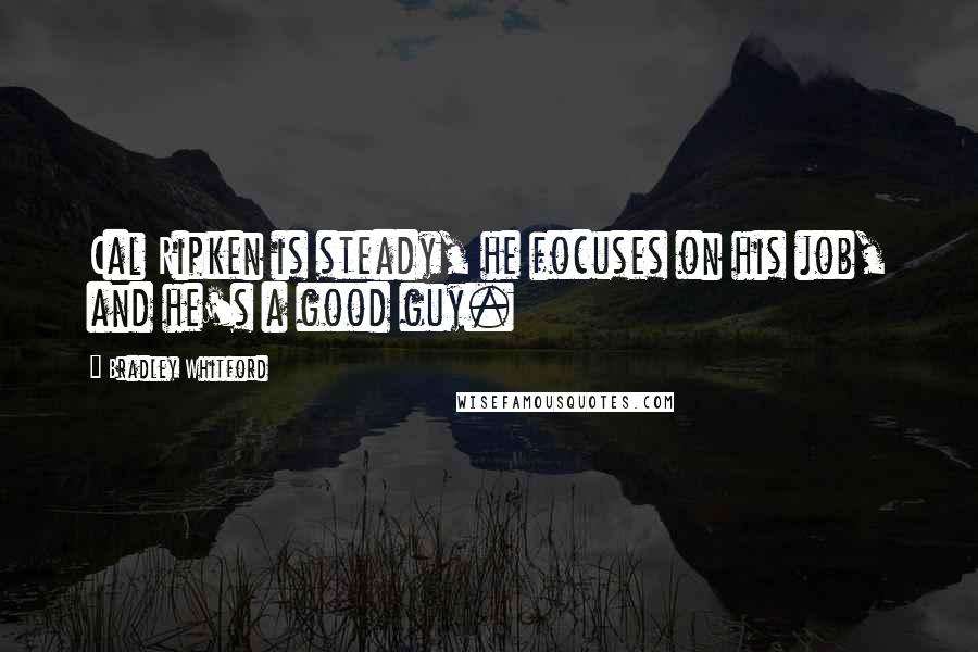 Bradley Whitford Quotes: Cal Ripken is steady, he focuses on his job, and he's a good guy.
