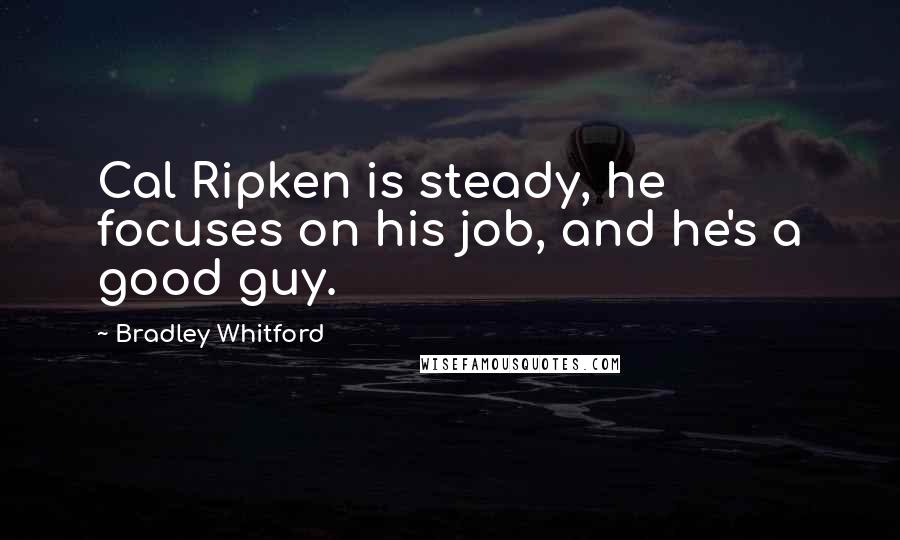 Bradley Whitford Quotes: Cal Ripken is steady, he focuses on his job, and he's a good guy.