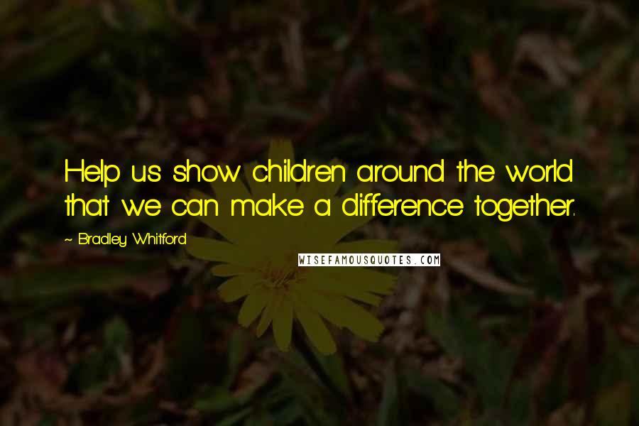 Bradley Whitford Quotes: Help us show children around the world that we can make a difference together.
