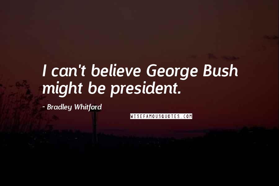 Bradley Whitford Quotes: I can't believe George Bush might be president.