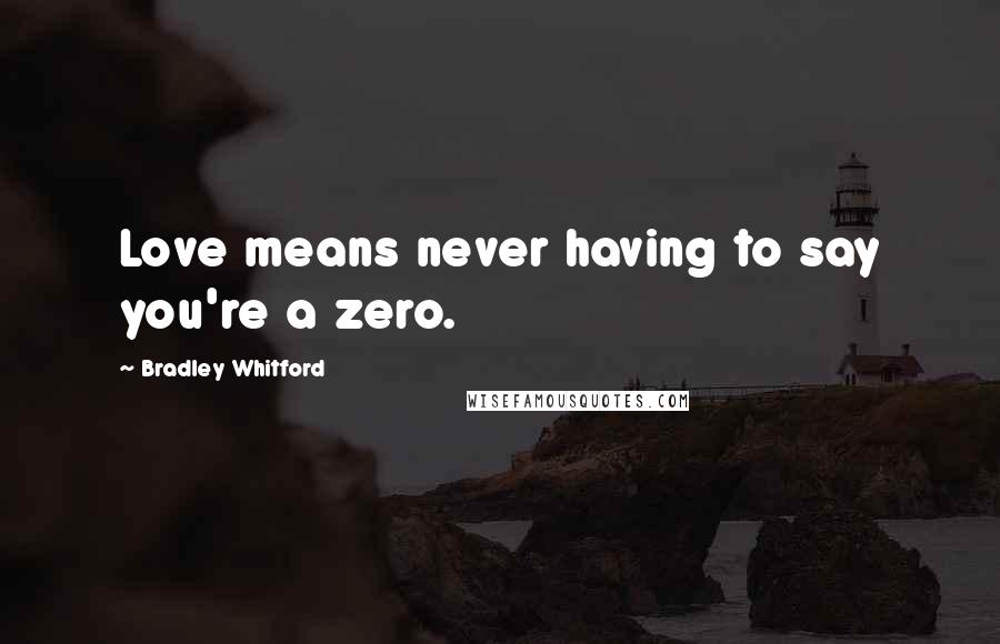 Bradley Whitford Quotes: Love means never having to say you're a zero.