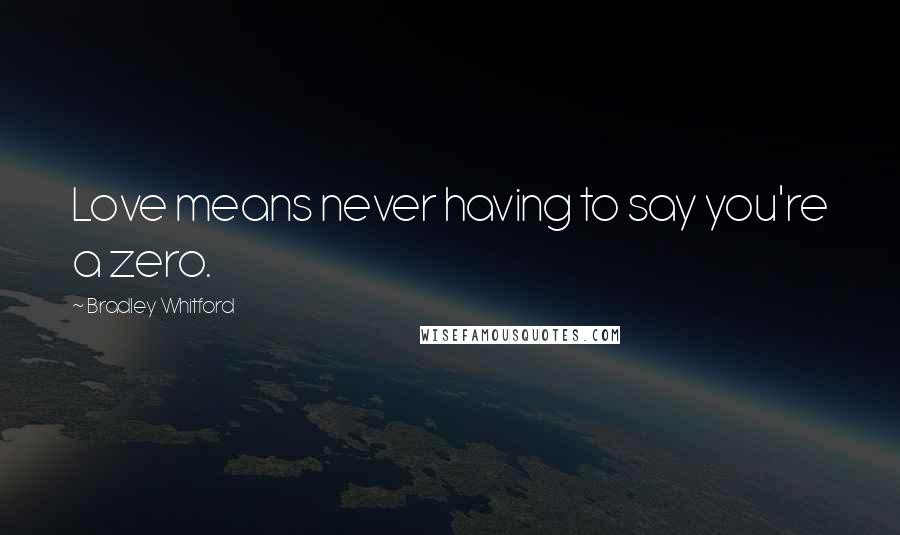 Bradley Whitford Quotes: Love means never having to say you're a zero.