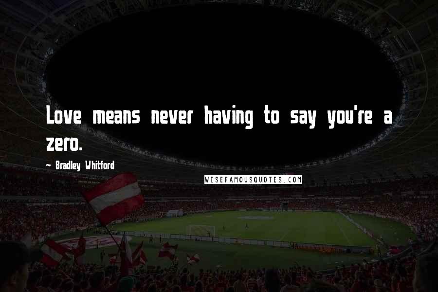 Bradley Whitford Quotes: Love means never having to say you're a zero.