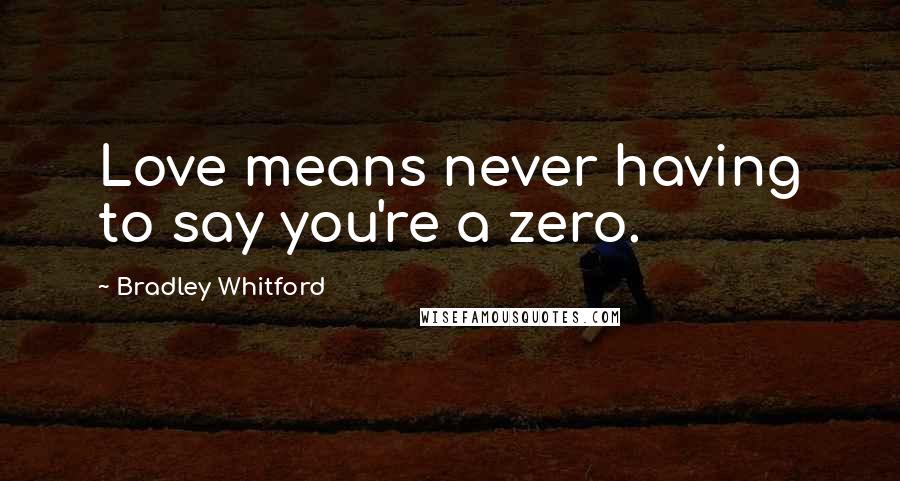 Bradley Whitford Quotes: Love means never having to say you're a zero.