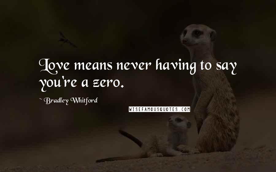 Bradley Whitford Quotes: Love means never having to say you're a zero.