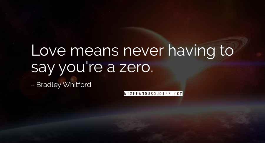 Bradley Whitford Quotes: Love means never having to say you're a zero.