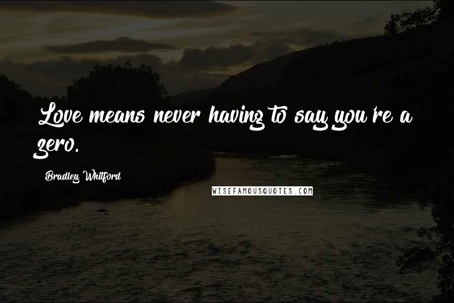 Bradley Whitford Quotes: Love means never having to say you're a zero.