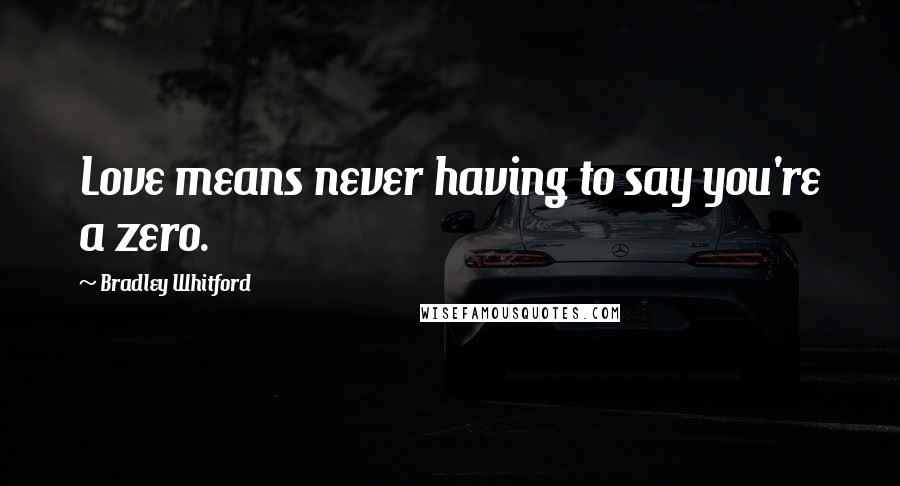 Bradley Whitford Quotes: Love means never having to say you're a zero.