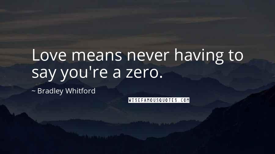 Bradley Whitford Quotes: Love means never having to say you're a zero.