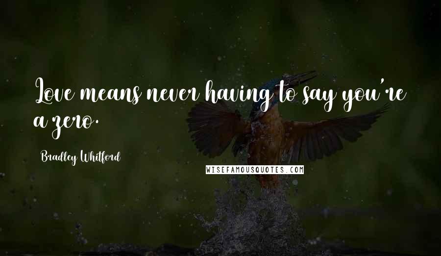 Bradley Whitford Quotes: Love means never having to say you're a zero.