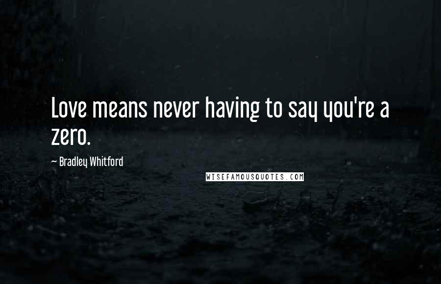 Bradley Whitford Quotes: Love means never having to say you're a zero.