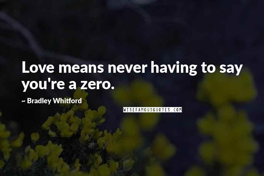 Bradley Whitford Quotes: Love means never having to say you're a zero.