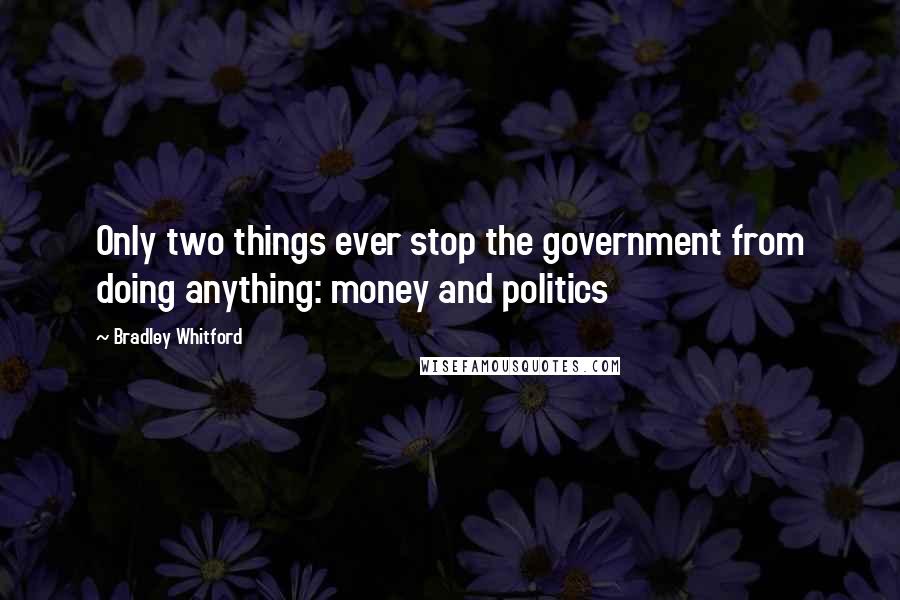 Bradley Whitford Quotes: Only two things ever stop the government from doing anything: money and politics