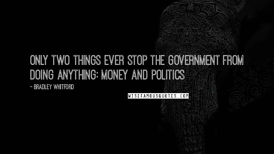 Bradley Whitford Quotes: Only two things ever stop the government from doing anything: money and politics