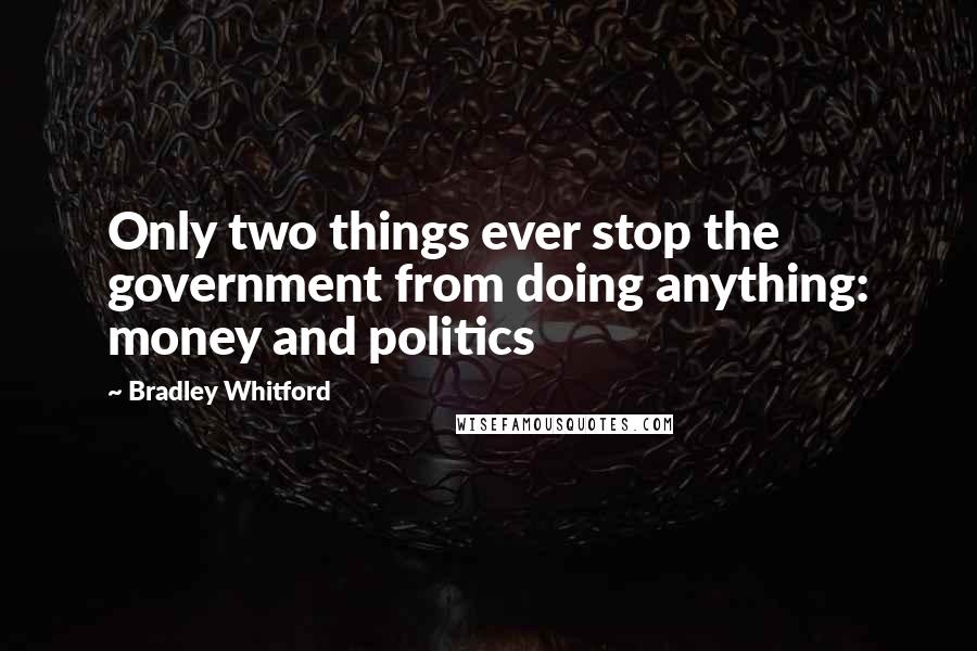 Bradley Whitford Quotes: Only two things ever stop the government from doing anything: money and politics