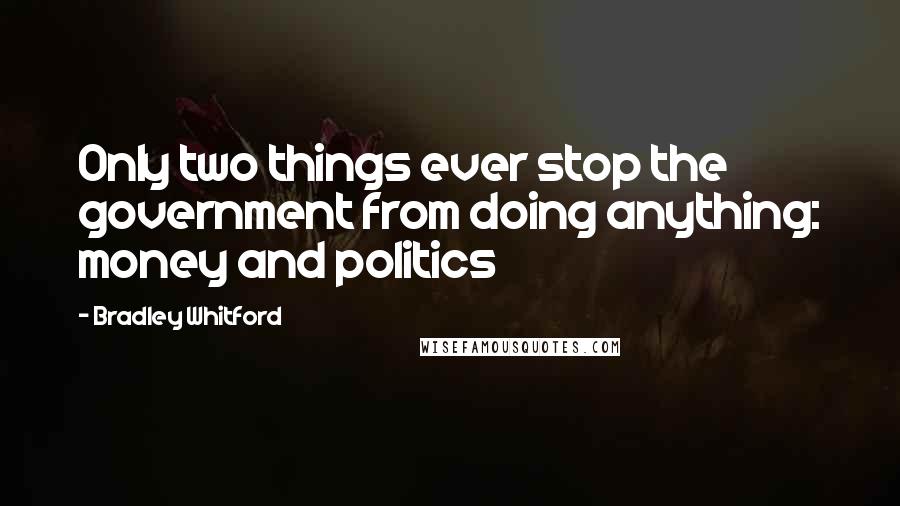 Bradley Whitford Quotes: Only two things ever stop the government from doing anything: money and politics