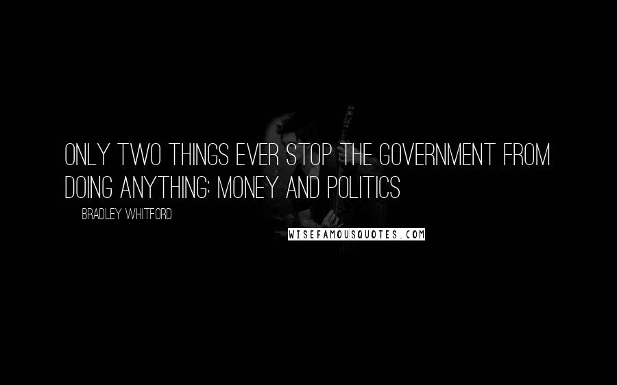 Bradley Whitford Quotes: Only two things ever stop the government from doing anything: money and politics