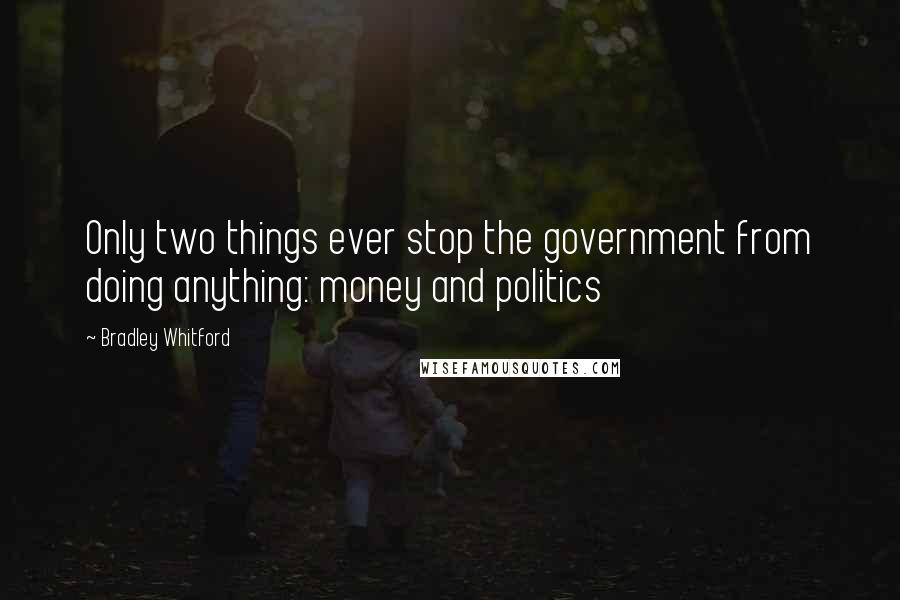 Bradley Whitford Quotes: Only two things ever stop the government from doing anything: money and politics