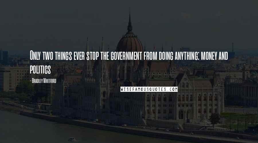 Bradley Whitford Quotes: Only two things ever stop the government from doing anything: money and politics