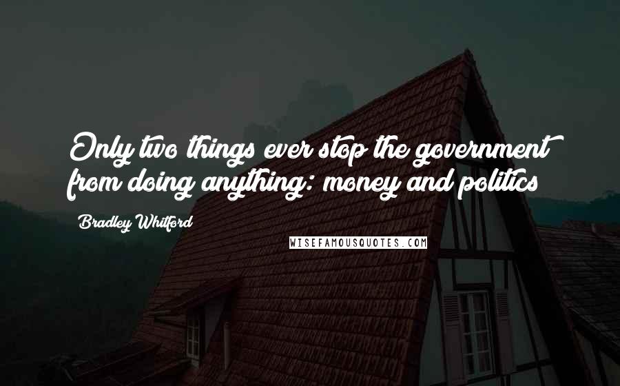 Bradley Whitford Quotes: Only two things ever stop the government from doing anything: money and politics