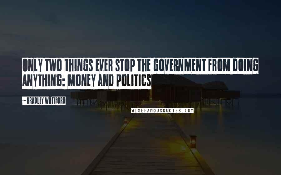 Bradley Whitford Quotes: Only two things ever stop the government from doing anything: money and politics