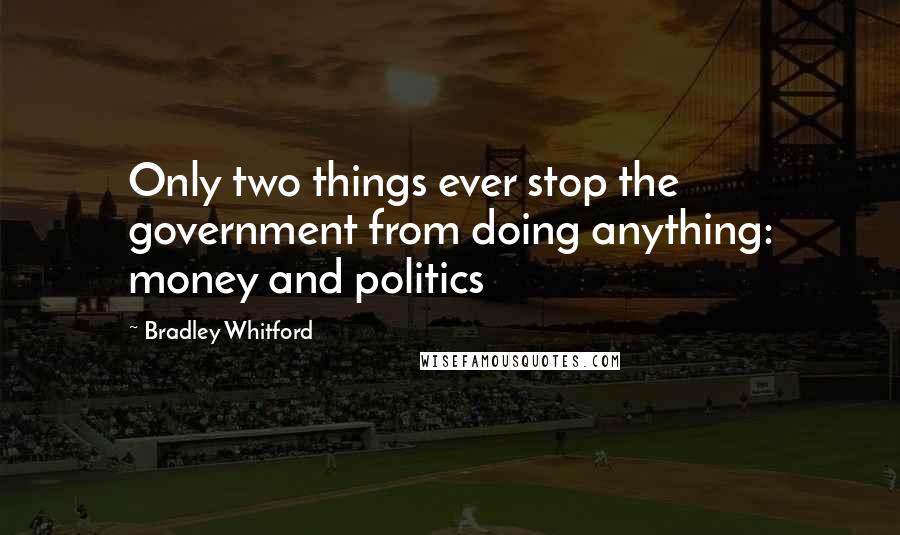 Bradley Whitford Quotes: Only two things ever stop the government from doing anything: money and politics