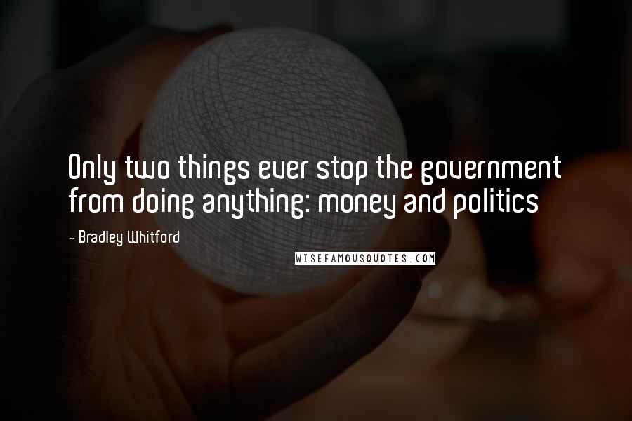 Bradley Whitford Quotes: Only two things ever stop the government from doing anything: money and politics